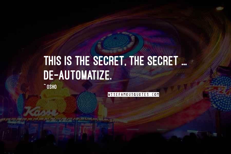 Osho Quotes: This is the secret, THE secret ... De-automatize.