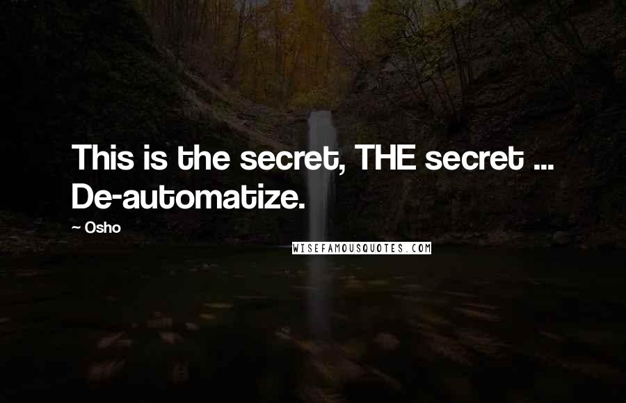Osho Quotes: This is the secret, THE secret ... De-automatize.