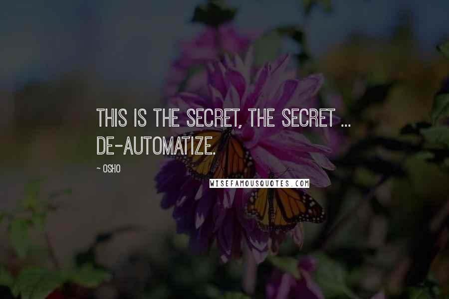 Osho Quotes: This is the secret, THE secret ... De-automatize.