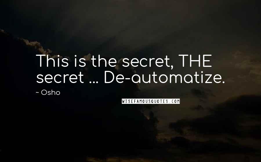 Osho Quotes: This is the secret, THE secret ... De-automatize.