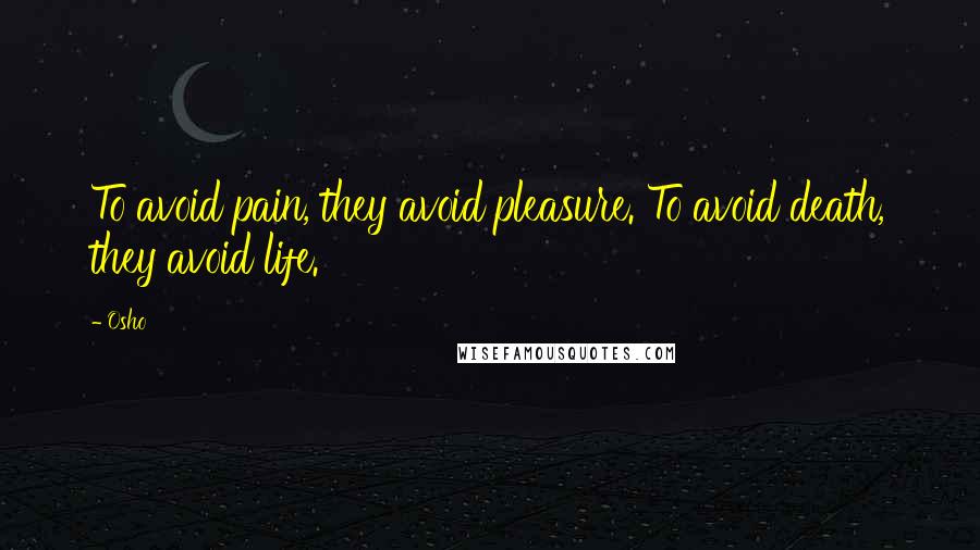 Osho Quotes: To avoid pain, they avoid pleasure. To avoid death, they avoid life.