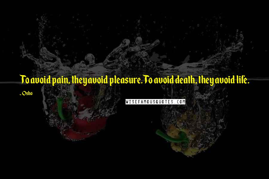 Osho Quotes: To avoid pain, they avoid pleasure. To avoid death, they avoid life.