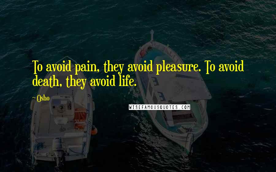 Osho Quotes: To avoid pain, they avoid pleasure. To avoid death, they avoid life.