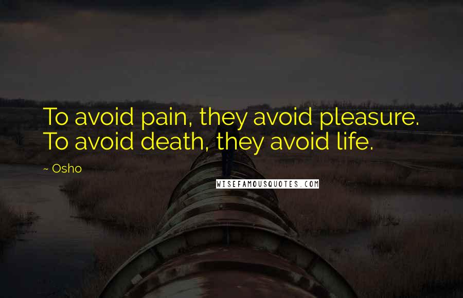 Osho Quotes: To avoid pain, they avoid pleasure. To avoid death, they avoid life.