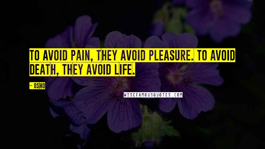 Osho Quotes: To avoid pain, they avoid pleasure. To avoid death, they avoid life.