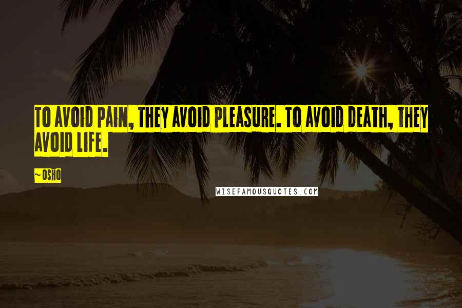 Osho Quotes: To avoid pain, they avoid pleasure. To avoid death, they avoid life.