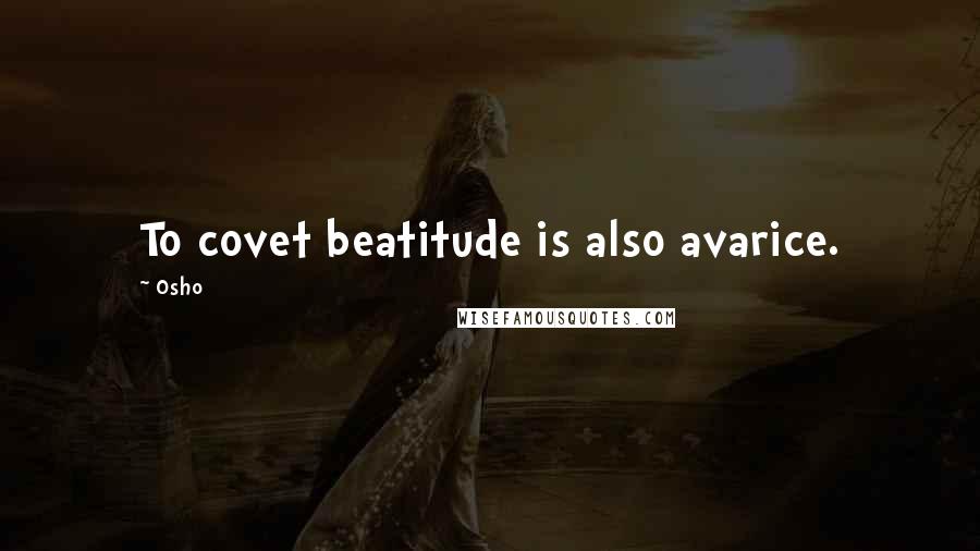 Osho Quotes: To covet beatitude is also avarice.