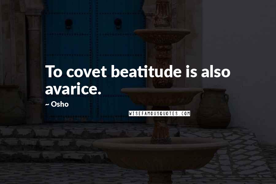 Osho Quotes: To covet beatitude is also avarice.