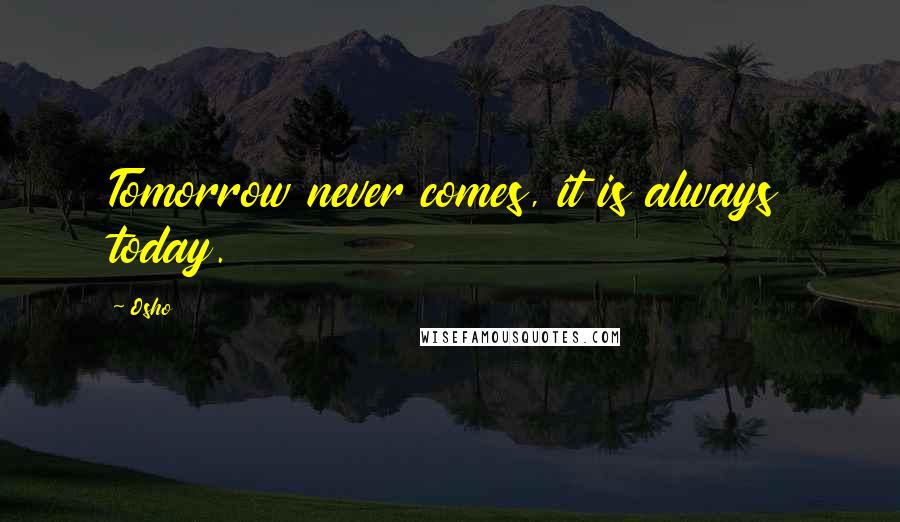 Osho Quotes: Tomorrow never comes, it is always today.