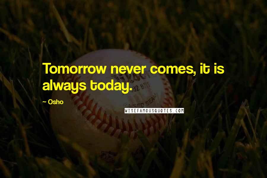 Osho Quotes: Tomorrow never comes, it is always today.