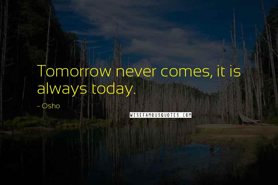 Osho Quotes: Tomorrow never comes, it is always today.