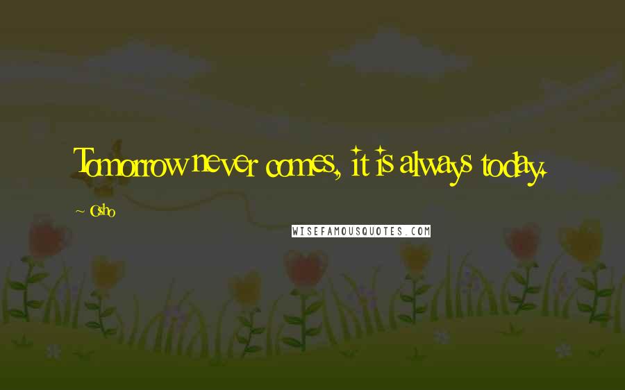 Osho Quotes: Tomorrow never comes, it is always today.