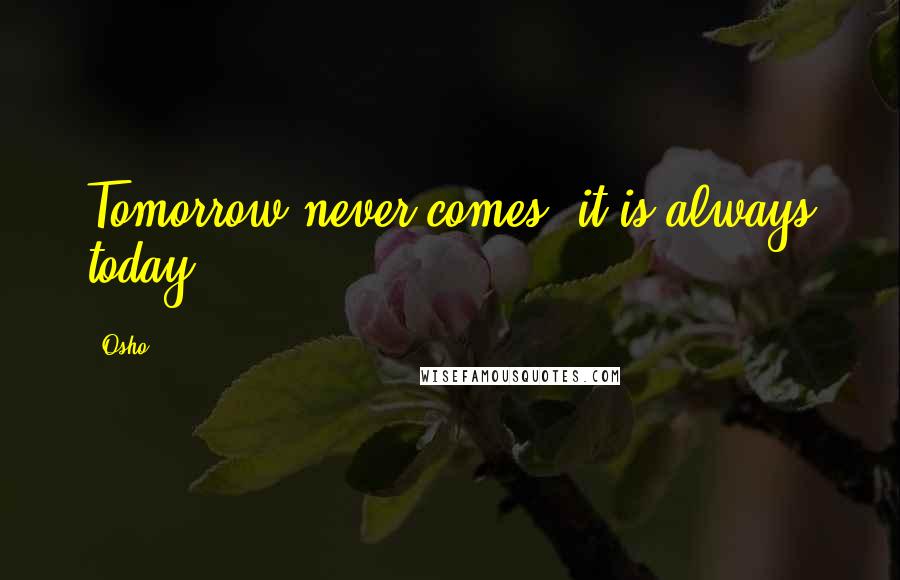 Osho Quotes: Tomorrow never comes, it is always today.