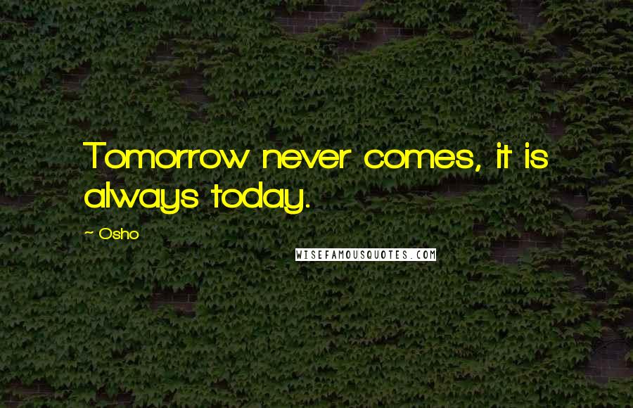 Osho Quotes: Tomorrow never comes, it is always today.