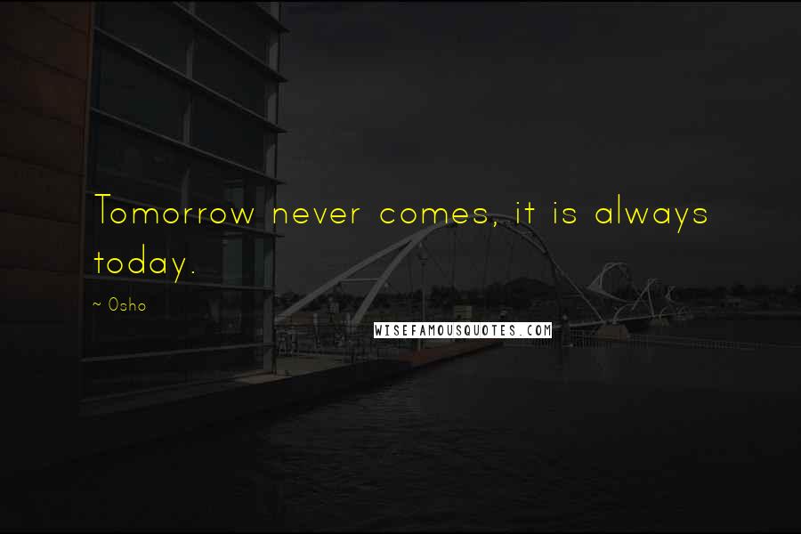 Osho Quotes: Tomorrow never comes, it is always today.