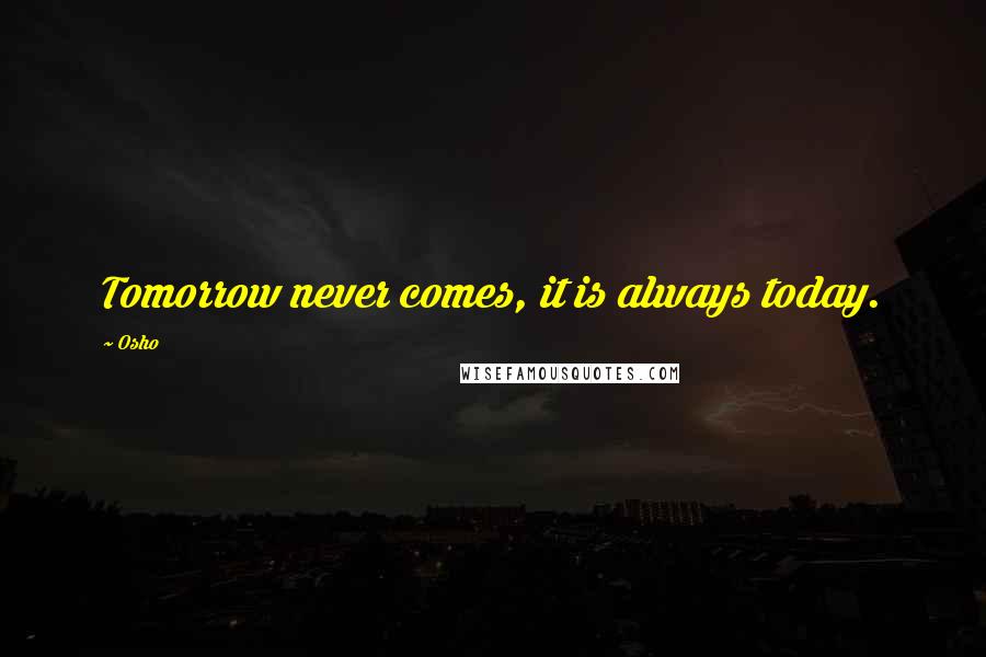 Osho Quotes: Tomorrow never comes, it is always today.