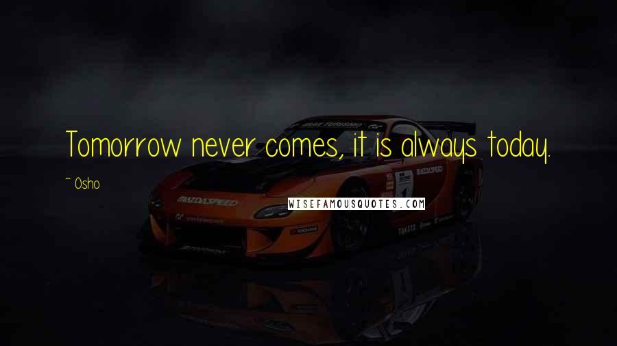 Osho Quotes: Tomorrow never comes, it is always today.