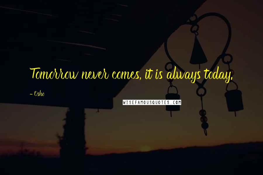 Osho Quotes: Tomorrow never comes, it is always today.