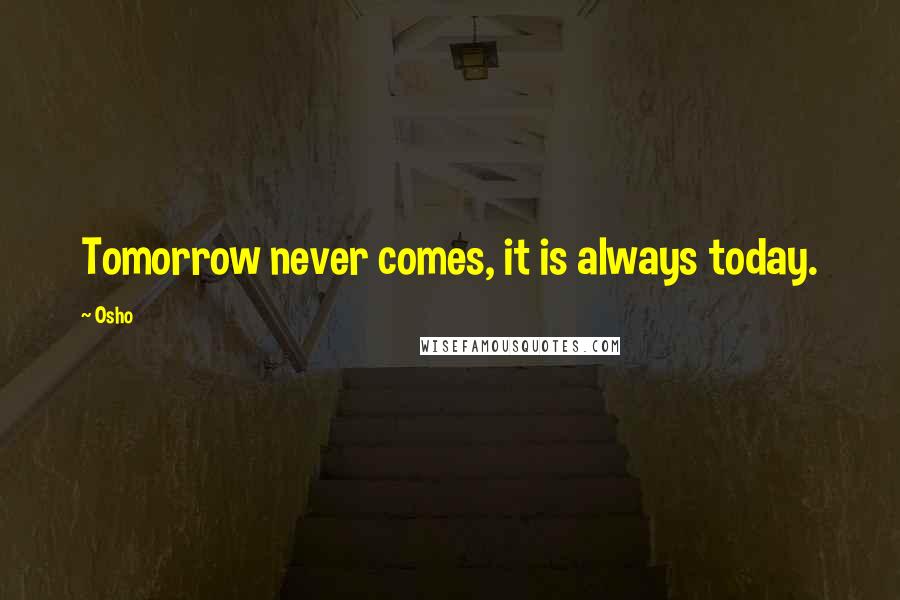 Osho Quotes: Tomorrow never comes, it is always today.