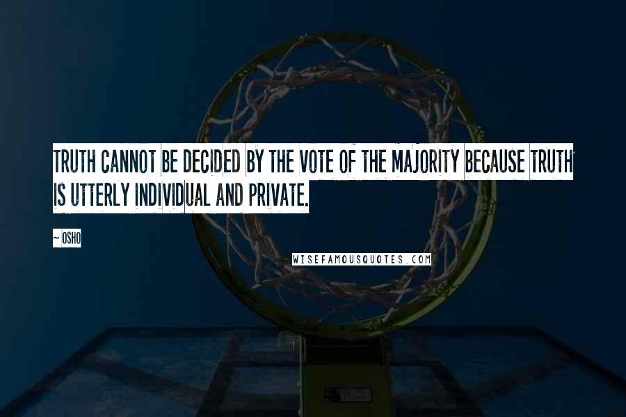 Osho Quotes: Truth cannot be decided by the vote of the majority because truth is utterly individual and private.