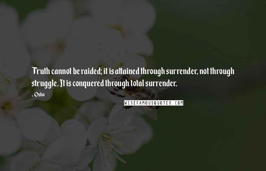 Osho Quotes: Truth cannot be raided; it is attained through surrender, not through struggle. It is conquered through total surrender.