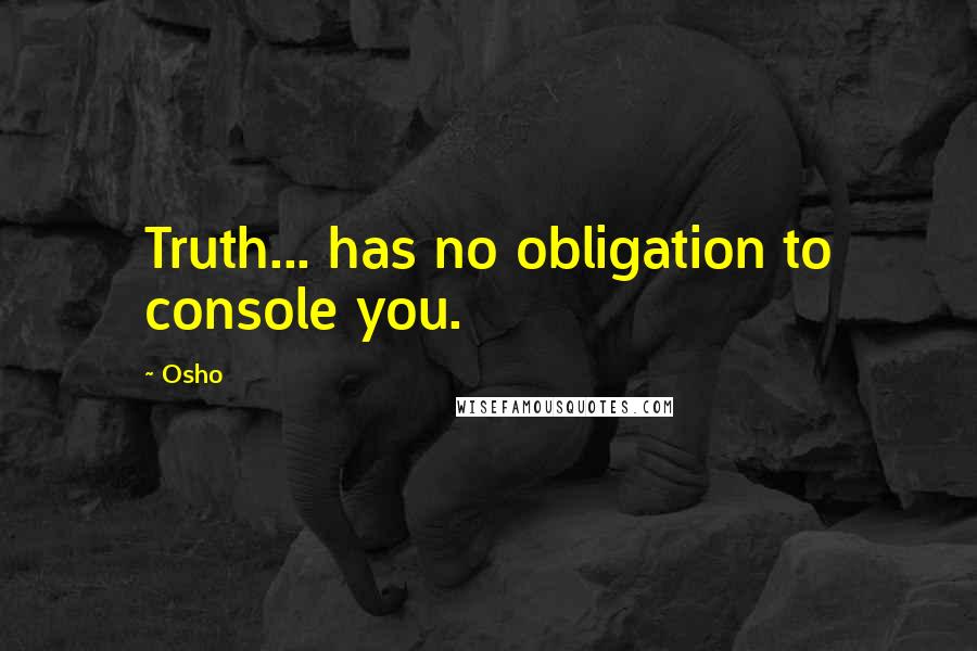 Osho Quotes: Truth... has no obligation to console you.