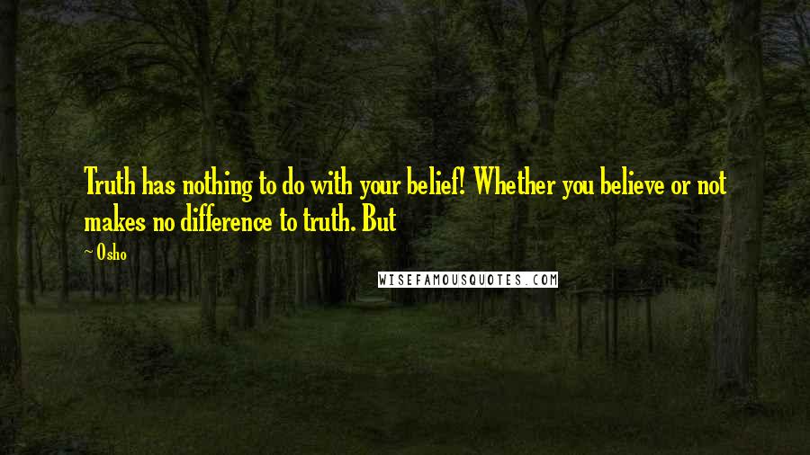 Osho Quotes: Truth has nothing to do with your belief! Whether you believe or not makes no difference to truth. But