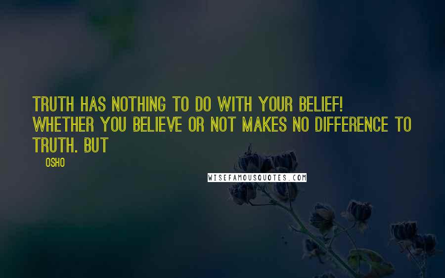 Osho Quotes: Truth has nothing to do with your belief! Whether you believe or not makes no difference to truth. But