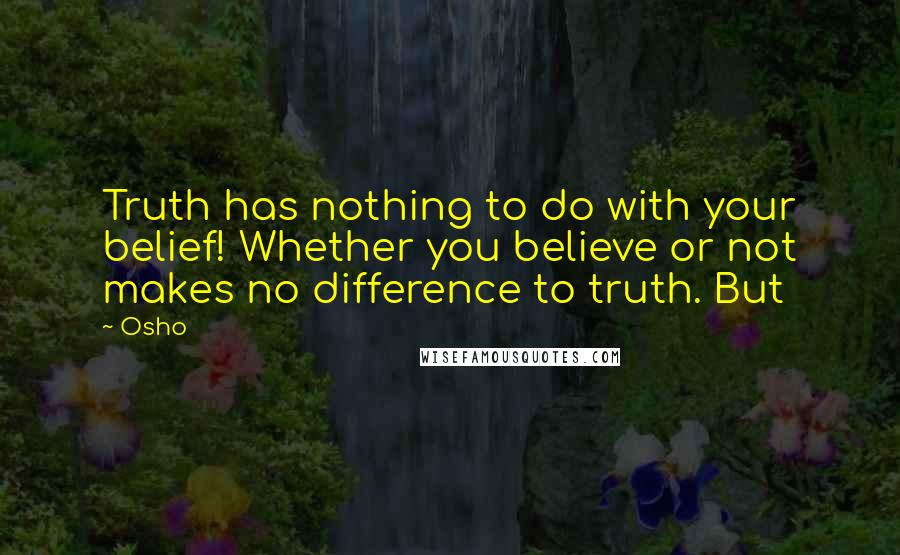 Osho Quotes: Truth has nothing to do with your belief! Whether you believe or not makes no difference to truth. But