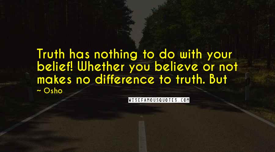 Osho Quotes: Truth has nothing to do with your belief! Whether you believe or not makes no difference to truth. But