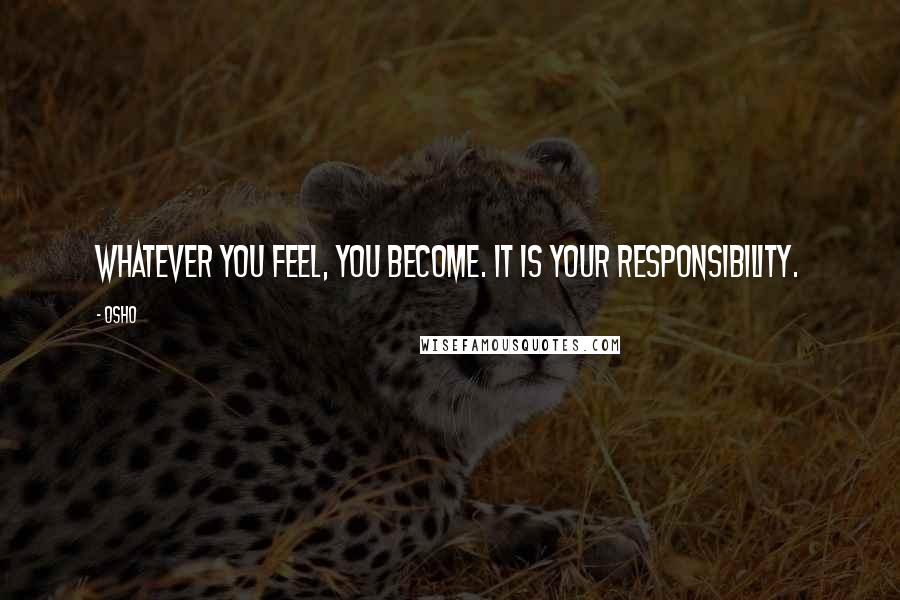 Osho Quotes: Whatever you feel, you become. It is your responsibility.