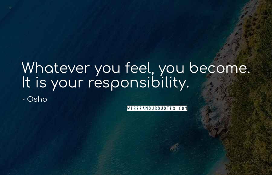 Osho Quotes: Whatever you feel, you become. It is your responsibility.