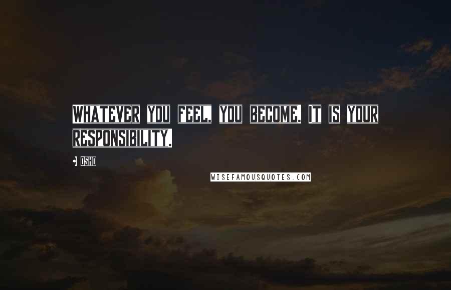 Osho Quotes: Whatever you feel, you become. It is your responsibility.