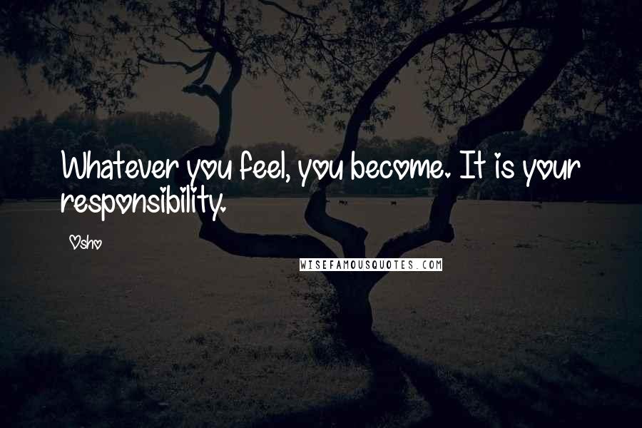 Osho Quotes: Whatever you feel, you become. It is your responsibility.