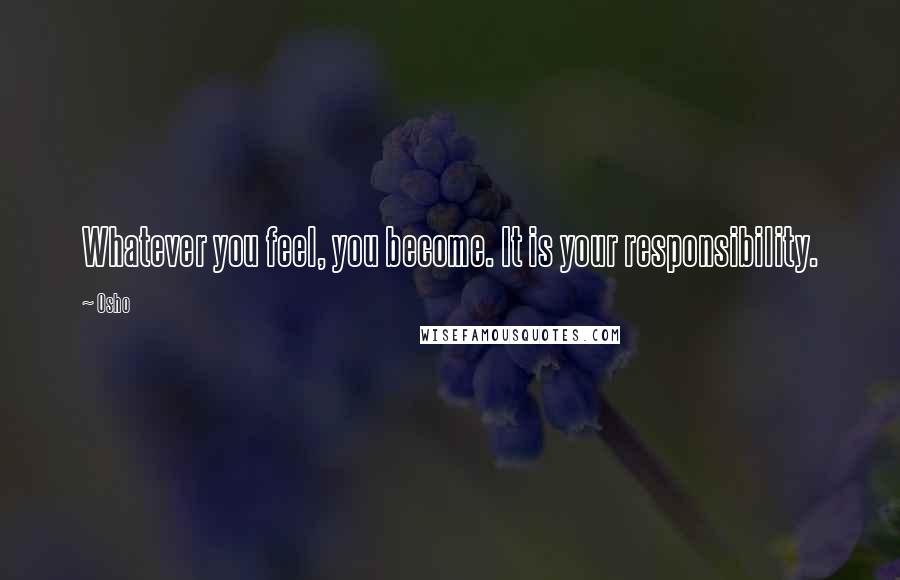 Osho Quotes: Whatever you feel, you become. It is your responsibility.