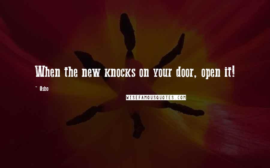 Osho Quotes: When the new knocks on your door, open it!