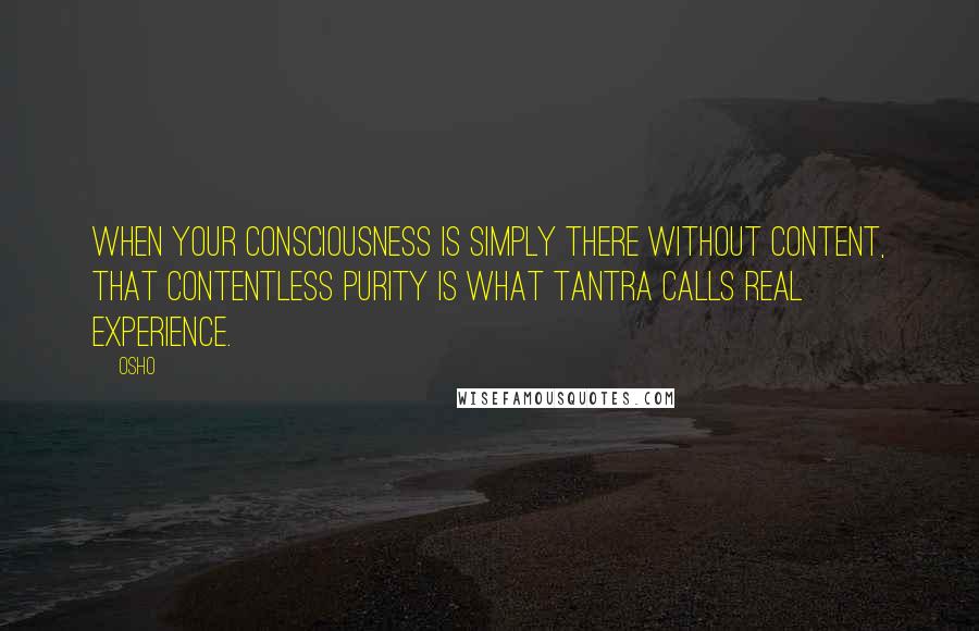 Osho Quotes: When your consciousness is simply there without content, that contentless purity is what Tantra calls real experience.