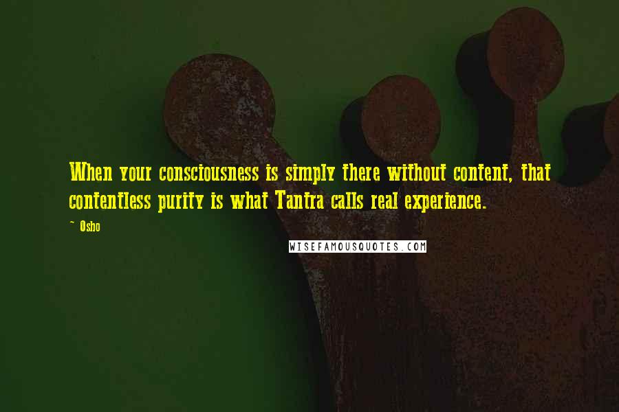 Osho Quotes: When your consciousness is simply there without content, that contentless purity is what Tantra calls real experience.