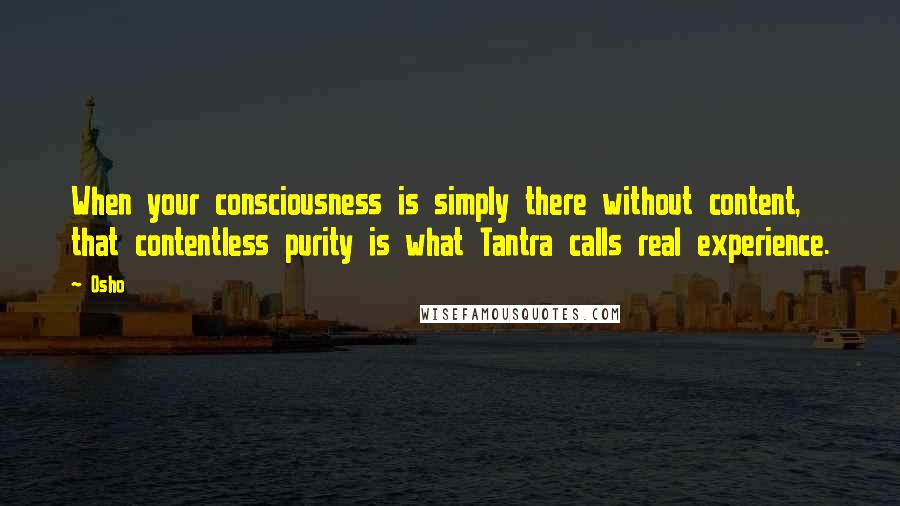 Osho Quotes: When your consciousness is simply there without content, that contentless purity is what Tantra calls real experience.