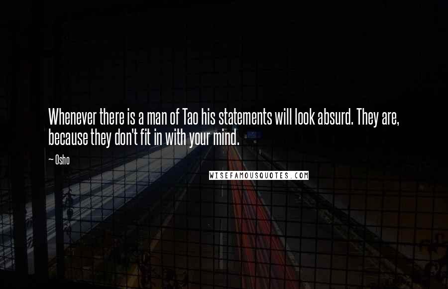 Osho Quotes: Whenever there is a man of Tao his statements will look absurd. They are, because they don't fit in with your mind.