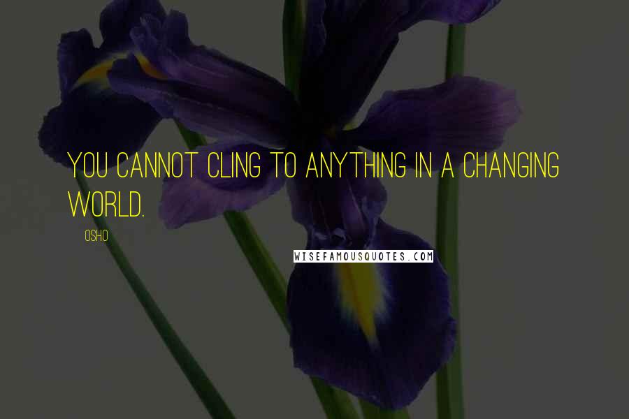 Osho Quotes: You cannot cling to anything in a changing world.