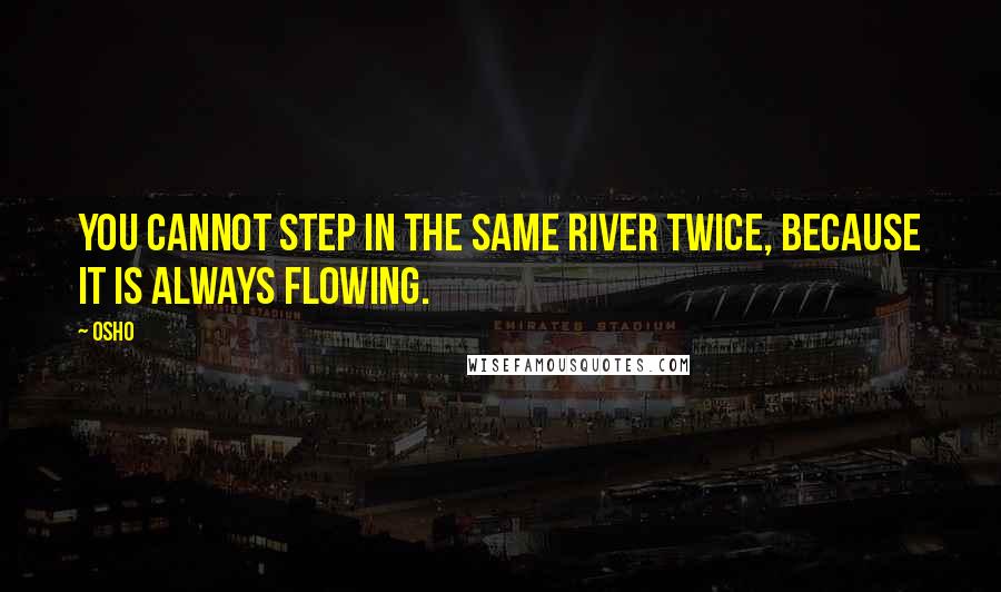 Osho Quotes: You cannot step in the same river twice, because it is always flowing.