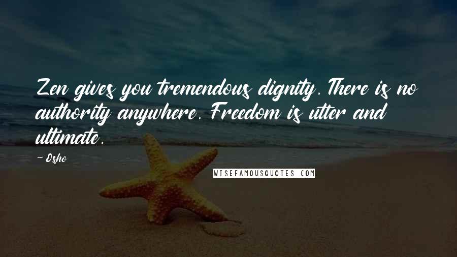 Osho Quotes: Zen gives you tremendous dignity. There is no authority anywhere. Freedom is utter and ultimate.