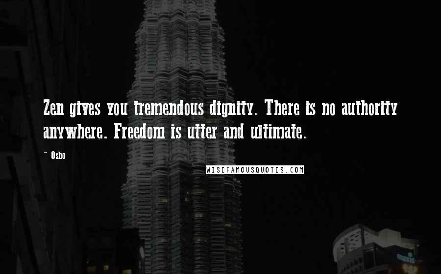 Osho Quotes: Zen gives you tremendous dignity. There is no authority anywhere. Freedom is utter and ultimate.