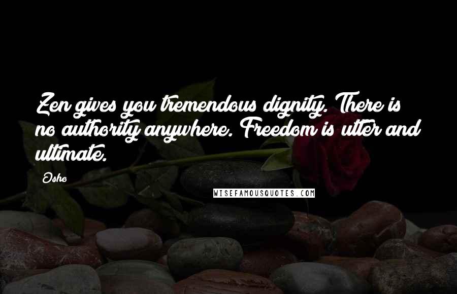 Osho Quotes: Zen gives you tremendous dignity. There is no authority anywhere. Freedom is utter and ultimate.