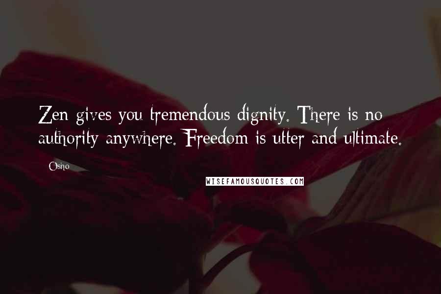 Osho Quotes: Zen gives you tremendous dignity. There is no authority anywhere. Freedom is utter and ultimate.