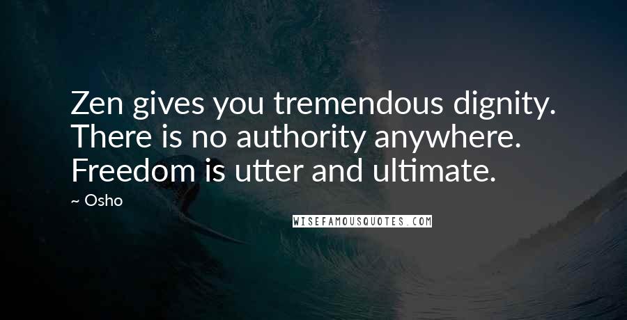 Osho Quotes: Zen gives you tremendous dignity. There is no authority anywhere. Freedom is utter and ultimate.