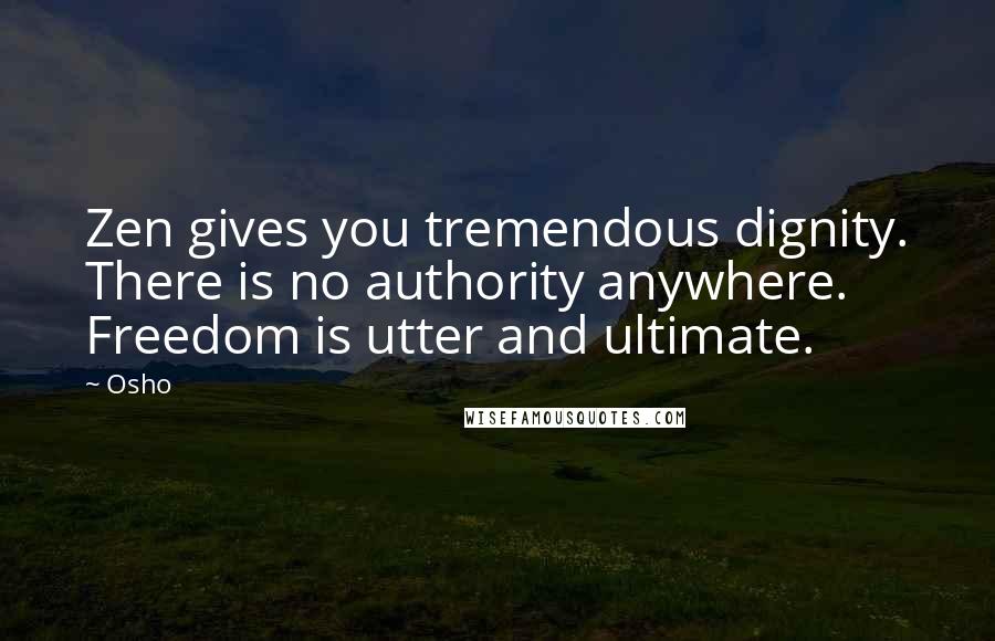 Osho Quotes: Zen gives you tremendous dignity. There is no authority anywhere. Freedom is utter and ultimate.