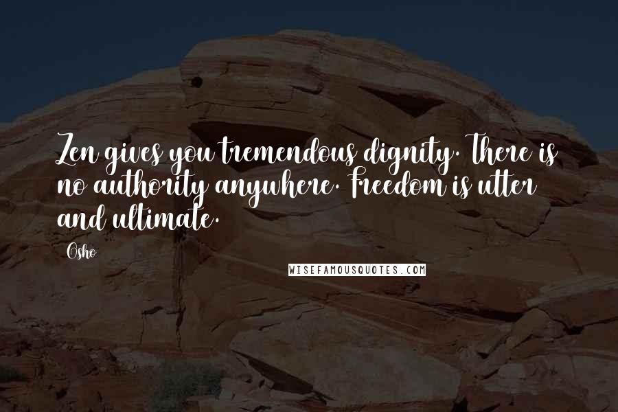 Osho Quotes: Zen gives you tremendous dignity. There is no authority anywhere. Freedom is utter and ultimate.