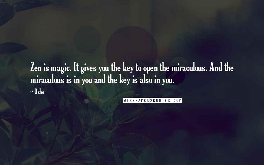 Osho Quotes: Zen is magic. It gives you the key to open the miraculous. And the miraculous is in you and the key is also in you.